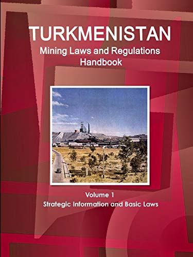 Turkmenistan Mining Laws and Regulations Handbook Volume 1 Strategic Information and Basic Laws (World Law Business Library)