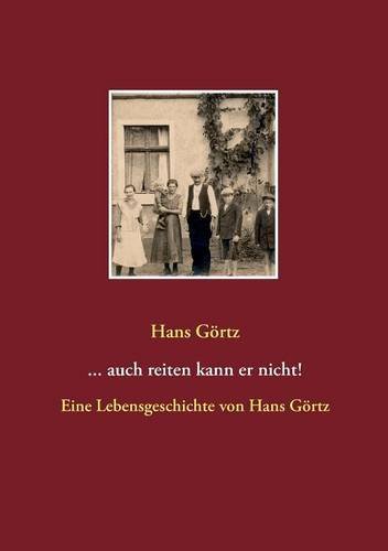 ...auch reiten kann er nicht!: Eine Lebensgeschichte von Hans Görtz