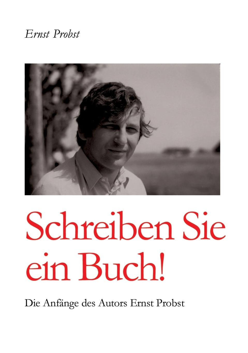 Schreiben Sie ein Buch!: Die Anfänge des Autors Ernst Probst