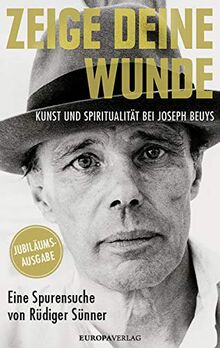 Zeige deine Wunde: Kunst und Spiritualität bei Joseph Beuys – Eine Spurensuche von Rüdiger Sünner