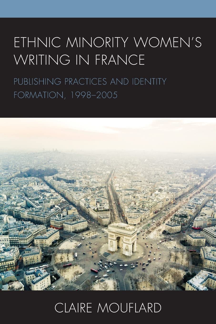 Ethnic Minority Women’s Writing in France: Publishing Practices and Identity Formation, 1998–2005 (After the Empire: the Francophone World and Postcolonial France)