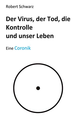 Corona, der Tod, die Kontrolle und unser Leben: Eine Coronik