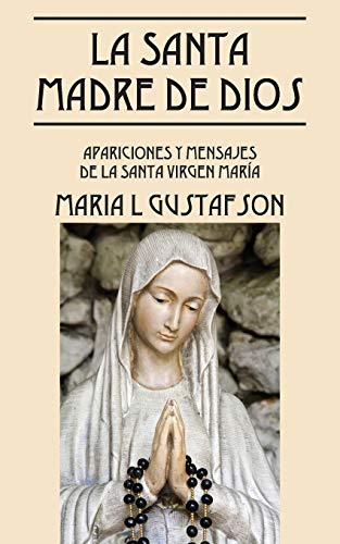 La Santa Madre de Dios: Apariciones y Mensajes de La Santa Virgen Maria