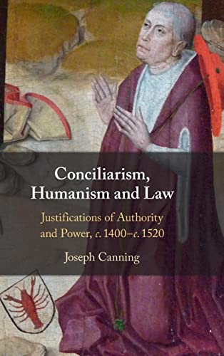 Conciliarism, Humanism and Law: c.1400–c.1520 Justifications of Authority and Power: Justifications of Authority and Power, C. 1400-C. 1520