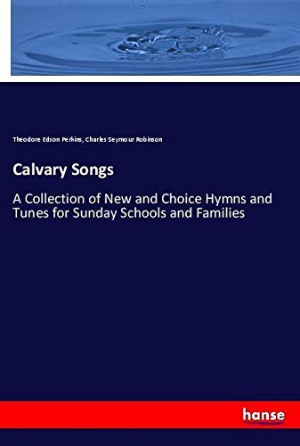Calvary Songs: A Collection of New and Choice Hymns and Tunes for Sunday Schools and Families