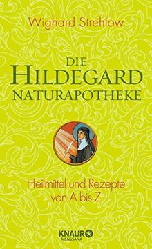 Die Hildegard-Naturapotheke: Heilmittel und Rezepte von A bis Z