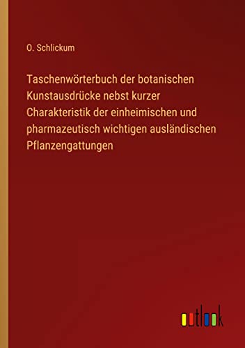Taschenwörterbuch der botanischen Kunstausdrücke nebst kurzer Charakteristik der einheimischen und pharmazeutisch wichtigen ausländischen Pflanzengattungen