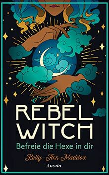 Rebel Witch – Befreie die Hexe in dir: So entwickelst du deine ganz eigene magische Kraft