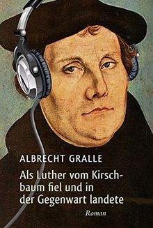 Als Luther vom Kirschbaum fiel und in der Gegenwart landete: Roman