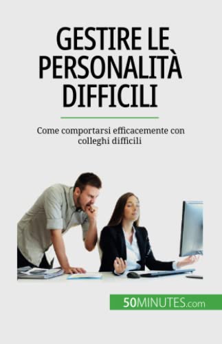 Gestire le personalità difficili: Come comportarsi efficacemente con colleghi difficili