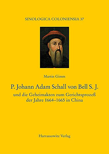 P. Johann Adam Schall von Bell S.J.: und die Geheimakten zum Gerichtsprozeß der Jahre 1664–1665 in China (Sinologica Coloniensia)