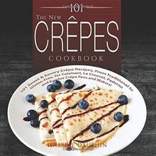 The New Crepes Cookbook: 101 Sweet & Savory Crepe Recipes, From Traditional to Gluten-Free, for Cuisinart, LeCrueset, Paderno and Eurolux Crepe Pans and Makers! (Crepes and Crepe Makers, Band 1)