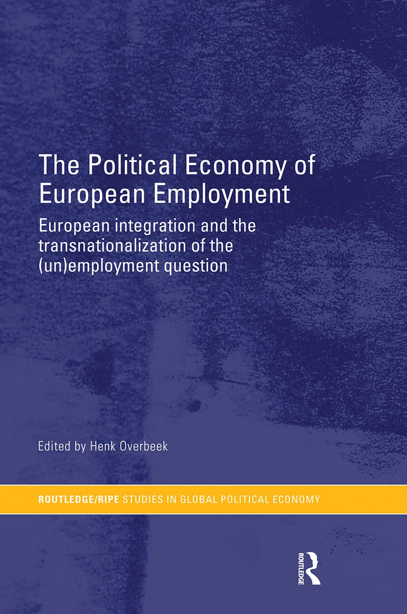 The Political Economy of European Employment: European Integration and the Transnationalization of the (Un)Employment Question (Ripe Series in Global Political Economy)