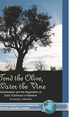 Tend the Olive, Water the Vine: Globalization and the Negotiation of Early Childhood in Palestine (Hc) (Education Policy in Practice: Critical Cultural Studies)