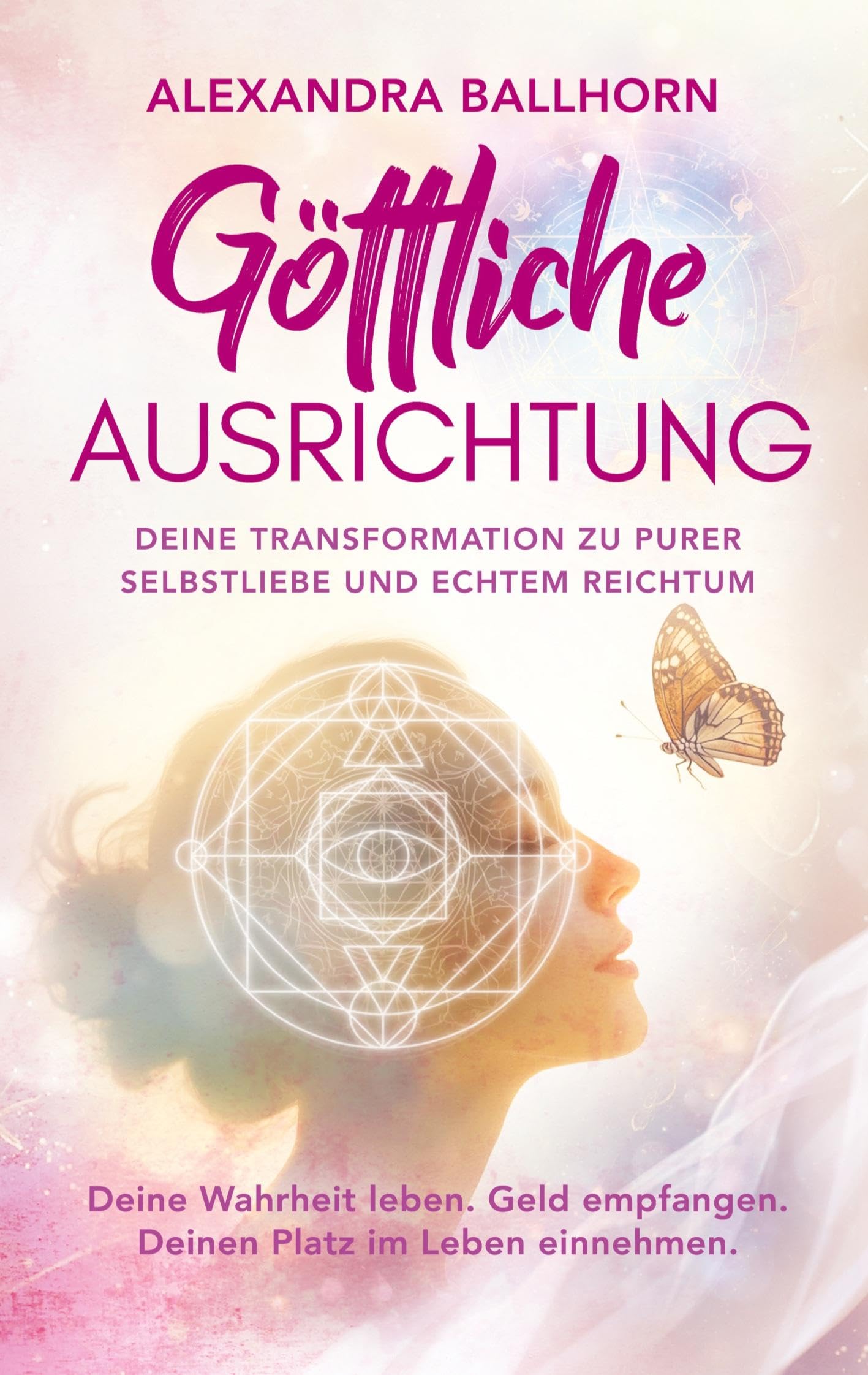 Göttliche Ausrichtung – Deine Transformation zu purer Selbstliebe und echtem Reichtum: Deine Wahrheit leben. Geld empfangen. Deinen Platz im Leben einnehmen.