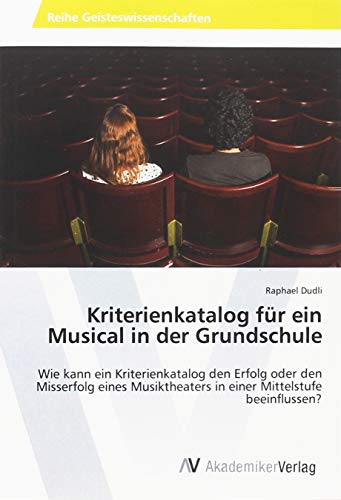 Kriterienkatalog für ein Musical in der Grundschule: Wie kann ein Kriterienkatalog den Erfolg oder den Misserfolg eines Musiktheaters in einer Mittelstufe beeinflussen?