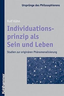 Individuationsprinzip als Sein und Leben: Studien zur originären Phänomenalisierung (Ursprünge des Philosophierens)