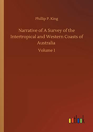 Narrative of A Survey of the Intertropical and Western Coasts of Australia: Volume 1