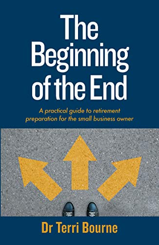 The Beginning of The End: A practical guide to retirement preparation for the small business owner