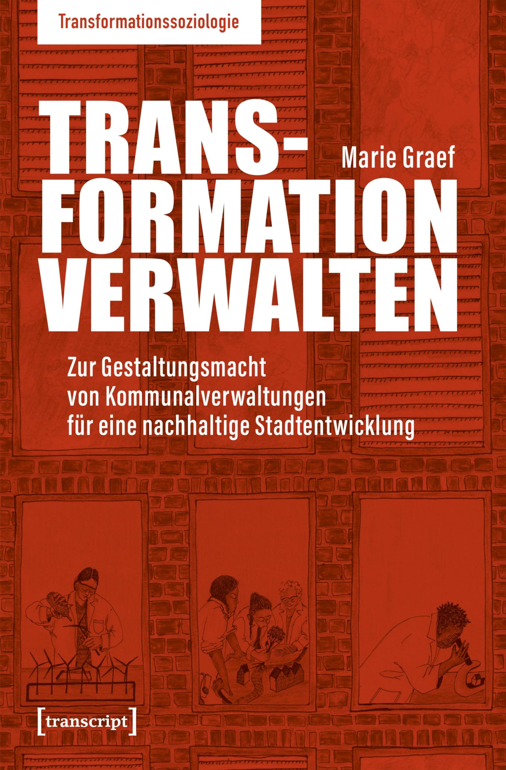 Transformation verwalten: Zur Gestaltungsmacht von Kommunalverwaltungen für eine nachhaltige Stadtentwicklung (Transformationssoziologie)