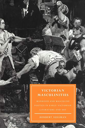 Herbert Sussman Victorian Masculinities, Manhood And Masculine Poetics In Early Victorian Literature And Art (Cambridge Studies In Nineteenth-Century Literature And