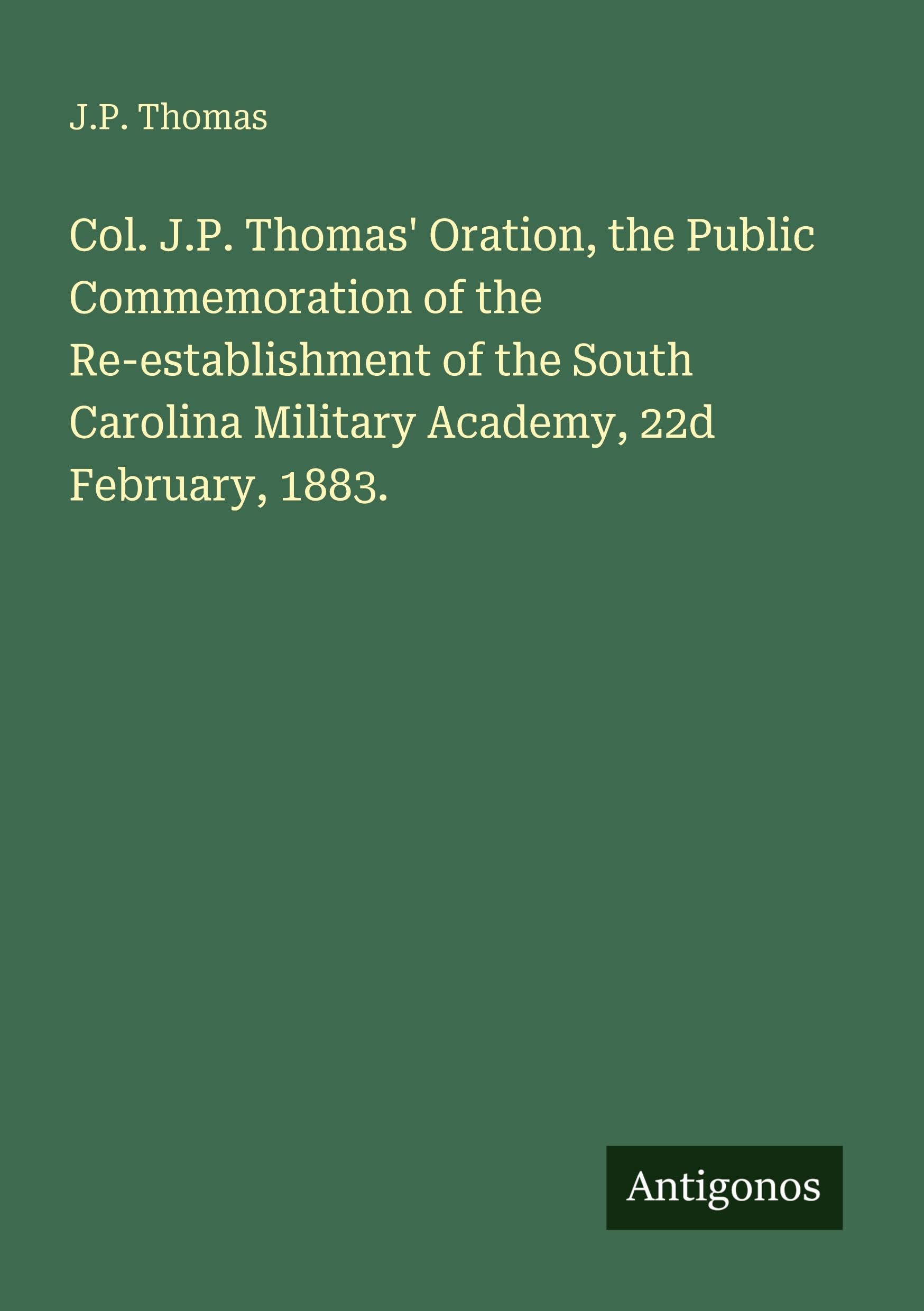 Col. J.P. Thomas' Oration, the Public Commemoration of the Re-establishment of the South Carolina Military Academy, 22d February, 1883.