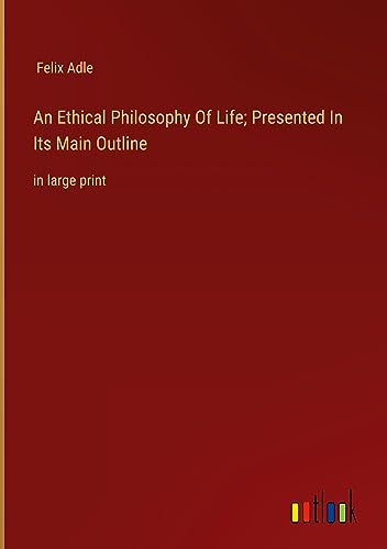 An Ethical Philosophy Of Life; Presented In Its Main Outline: in large print