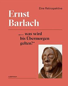 Ernst Barlach: „... was wird bis Übermorgen gelten?“ Eine Retrospektive
