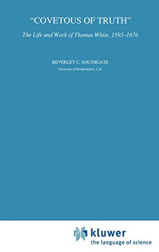 Covetous of Truth: The Life and Work of Thomas White, 1593–1676 (International Archives of the History of Ideas Archives internationales d'histoire des idées, 134, Band 134)
