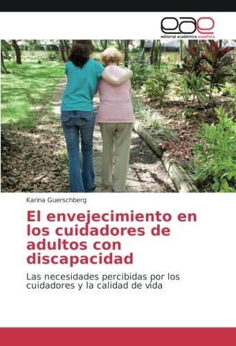 El envejecimiento en los cuidadores de adultos con discapacidad: Las necesidades percibidas por los cuidadores y la calidad de vida