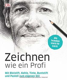 Zeichnen wie ein Profi: Mit Bleistift, Kohle, Tinte, Buntstift und Pastell zum eigenen Stil. Alle Techniken Schritt für Schritt