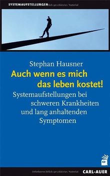 Auch wenn es mich das Leben kostet!: Systemaufstellungen bei chronischen Krankheiten und lang anhaltenden Symptomen