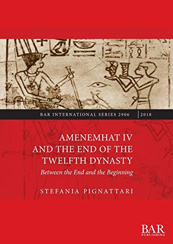 Amenemhat IV and the End of the Twelfth Dynasty: Between the End and the Beginning (BAR International)