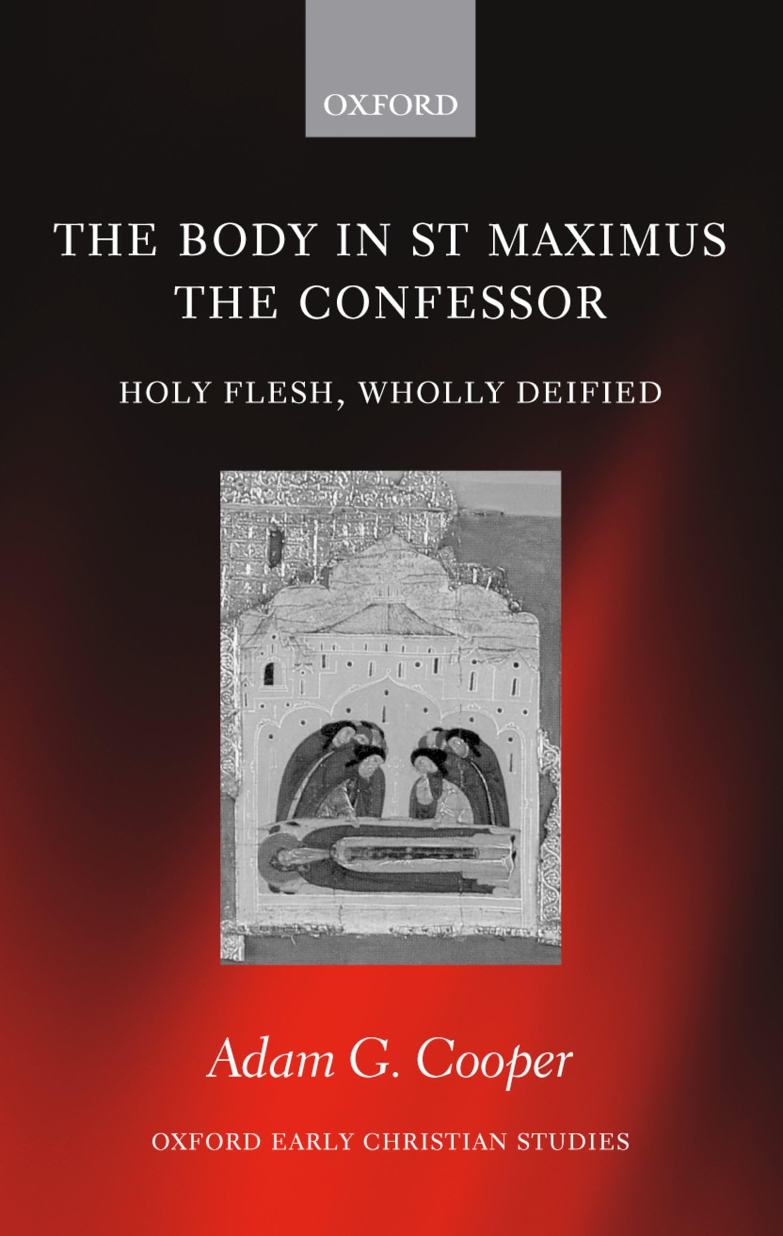 The Body in St MAximus the Confessor. Holy Flesh, Wholly Deified (Oxford Early Christian Studies)