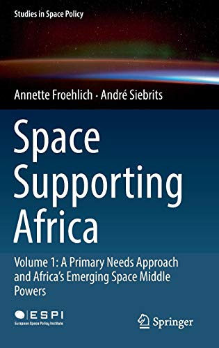 Space Supporting Africa: Volume 1: A Primary Needs Approach and Africa’s Emerging Space Middle Powers (Studies in Space Policy, Band 20)