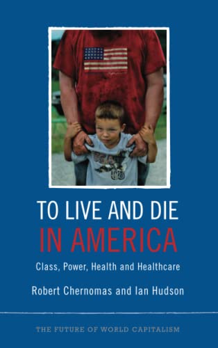 To Live and Die in America: Class, Power, Health and Healthcare (The Future of World Capitalism)