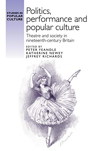 Politics, performance and popular culture: Theatre and society in nineteenth-century Britain (Studies in Popular Culture)
