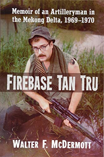 Firebase Tan Tru: Memoir of an Artilleryman in the Mekong Delta, 1969-1970