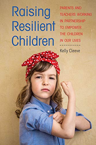 Raising Resilient Children: Parents and Teachers Working in Partnership to Empower the Children in Our Lives
