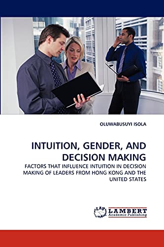 INTUITION, GENDER, AND DECISION MAKING: FACTORS THAT INFLUENCE INTUITION IN DECISION MAKING OF LEADERS FROM HONG KONG AND THE UNITED STATES