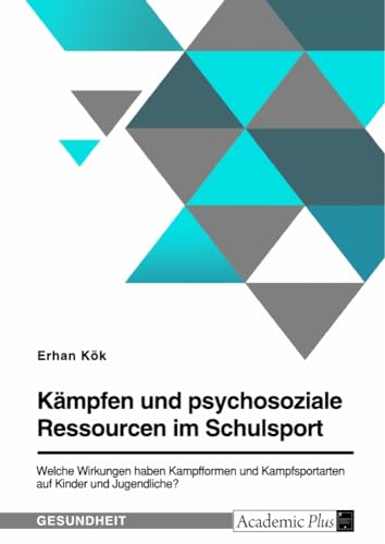 Kämpfen und psychosoziale Ressourcen im Schulsport. Welche Wirkungen haben Kampfformen und Kampfsportarten auf Kinder und Jugendliche?