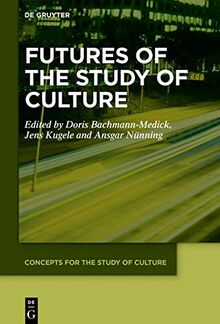Futures of the Study of Culture: Interdisciplinary Perspectives, Global Challenges (Concepts for the Study of Culture (CSC), 8)
