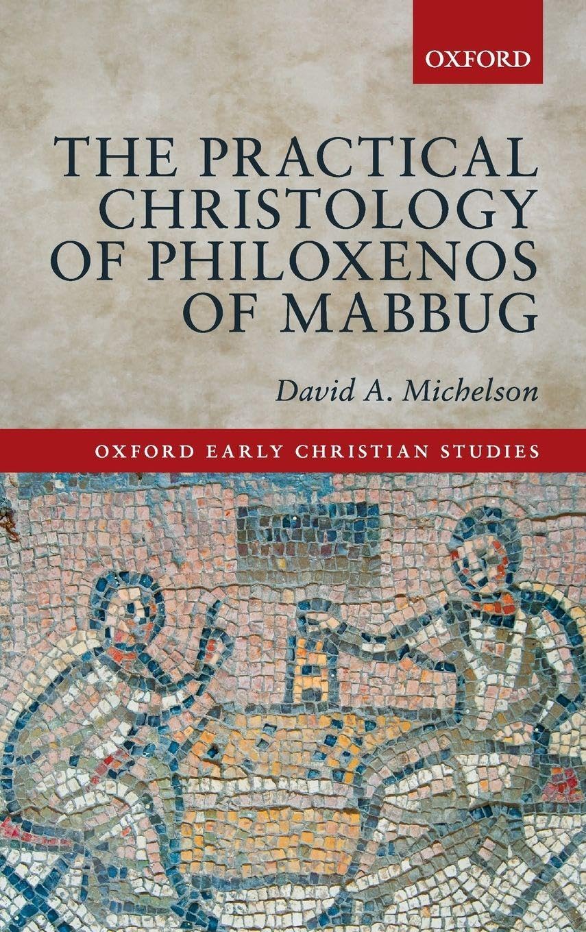 The Practical Christology of Philoxenos of Mabbug (Oxford Early Christian Studies)