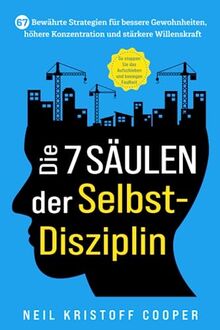 Die 7 Säulen der Selbstdisziplin: 67 bewährte Strategien für bessere Gewohnheiten, höhere Konzentration und stärkere Willenskraft. So stoppen Sie das Aufschieben und besiegen Faulheit