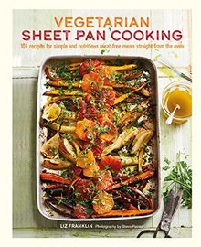 Vegetarian Sheet Pan Cooking: 101 recipes for simple and nutritious meat-free meals straight from the oven