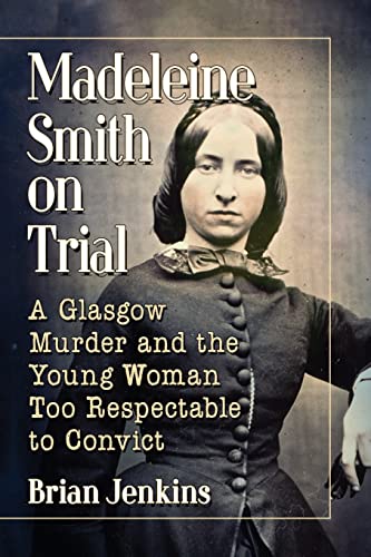 Madeleine Smith on Trial: A Glasgow Murder and the Young Woman Too Respectable to Convict