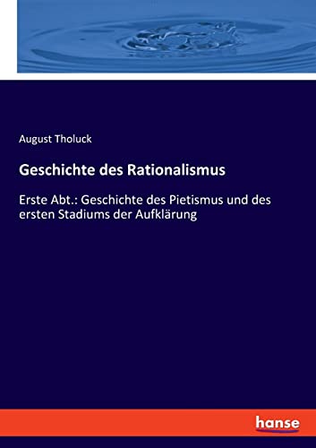 Geschichte des Rationalismus: Erste Abt.: Geschichte des Pietismus und des ersten Stadiums der Aufklärung