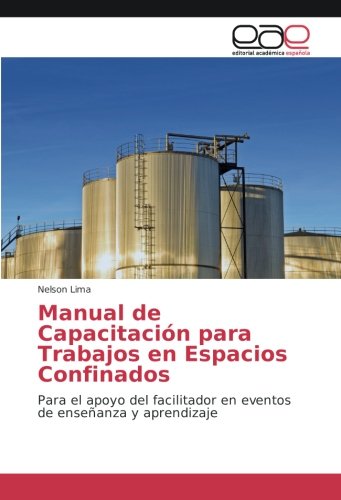 Manual de Capacitación para Trabajos en Espacios Confinados: Para el apoyo del facilitador en eventos de enseñanza y aprendizaje