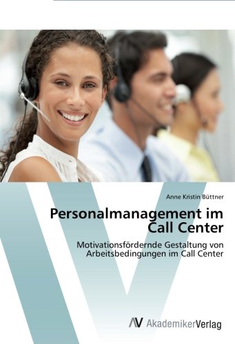 Personalmanagement im Call Center: Motivationsfördernde Gestaltung von Arbeitsbedingungen im Call Center