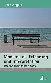 Moderne als Erfahrung und Interpretation: Eine neue Soziologie zur Moderne